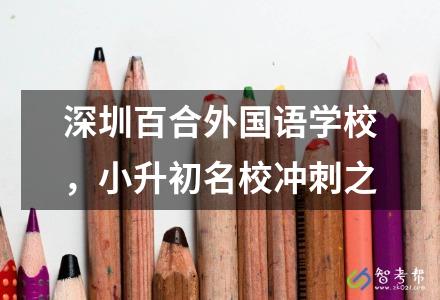 深圳百合外國語學校，小升初名校沖刺之