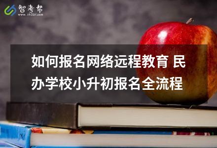 如何報名網絡遠程教育 民辦學校小升初報名全流程