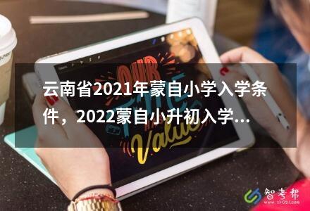 云南省2024年蒙自<a href=http://www.xingmaokeji.com/gaokao/gaokaofenshuxian/ target=_blank class=infotextkey>小學</a>入學條件，2022蒙自小升初入學時間