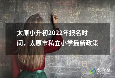 太原小升初2022年報名時間，太原市私立小學最新政策